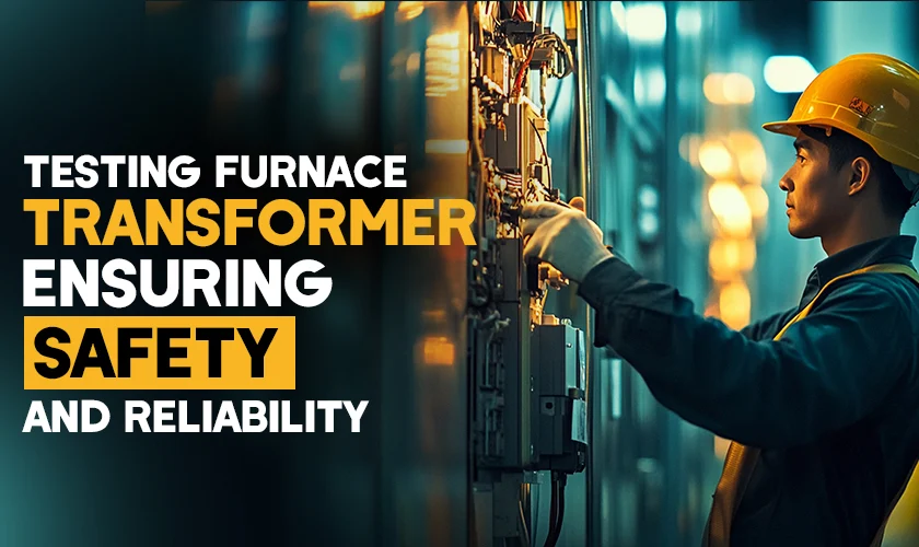 Testing Furnace Transformers: Ensuring Safety and Reliability
